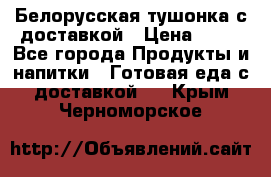 Белорусская тушонка с доставкой › Цена ­ 10 - Все города Продукты и напитки » Готовая еда с доставкой   . Крым,Черноморское